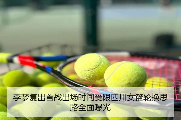 李梦复出首战出场时间受限四川女篮轮换思路全面曝光